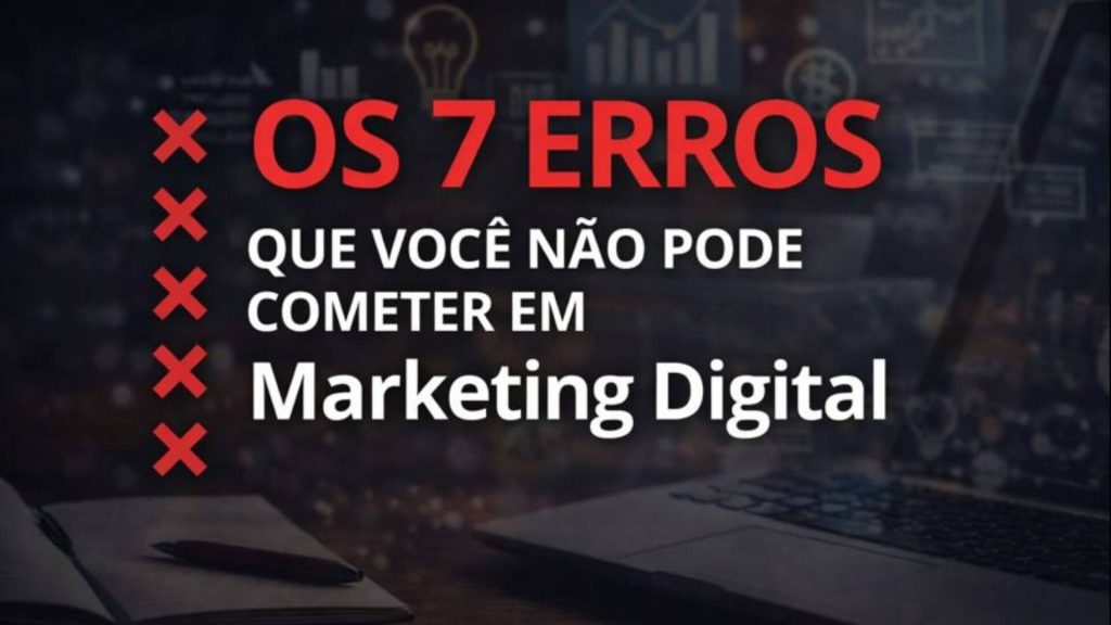 os 7 erros que você não pode cometer em marketing digital